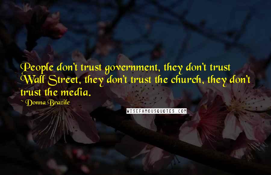 Donna Brazile Quotes: People don't trust government, they don't trust Wall Street, they don't trust the church, they don't trust the media.