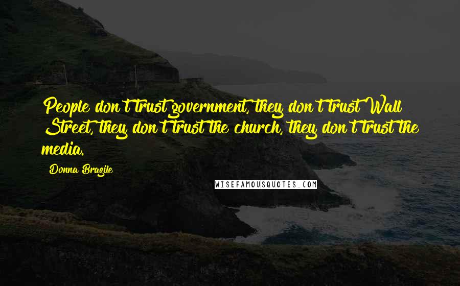 Donna Brazile Quotes: People don't trust government, they don't trust Wall Street, they don't trust the church, they don't trust the media.