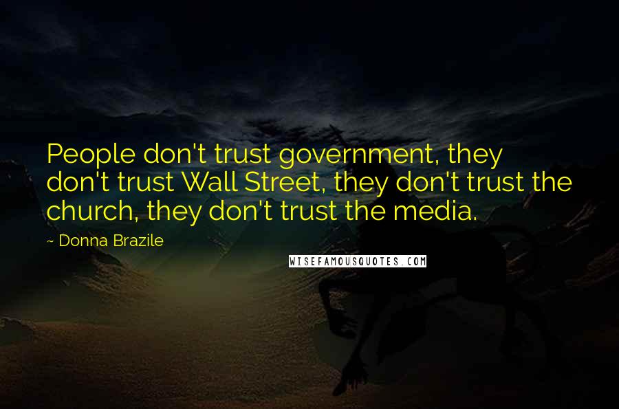 Donna Brazile Quotes: People don't trust government, they don't trust Wall Street, they don't trust the church, they don't trust the media.