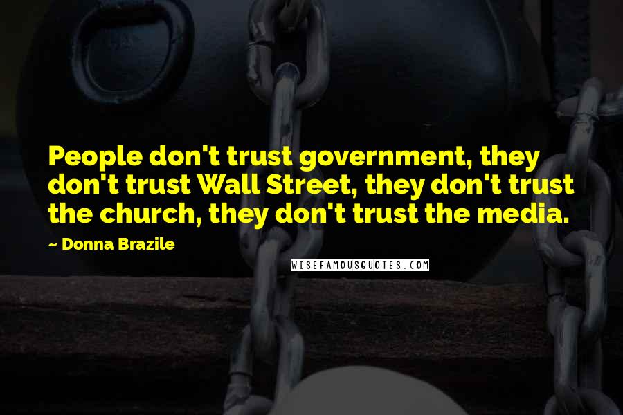 Donna Brazile Quotes: People don't trust government, they don't trust Wall Street, they don't trust the church, they don't trust the media.