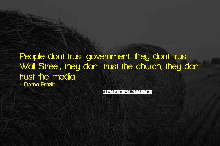 Donna Brazile Quotes: People don't trust government, they don't trust Wall Street, they don't trust the church, they don't trust the media.