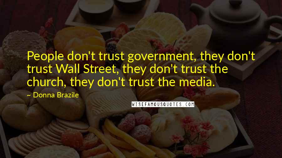 Donna Brazile Quotes: People don't trust government, they don't trust Wall Street, they don't trust the church, they don't trust the media.