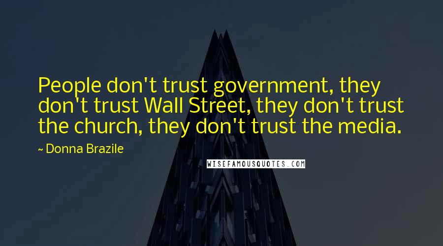 Donna Brazile Quotes: People don't trust government, they don't trust Wall Street, they don't trust the church, they don't trust the media.