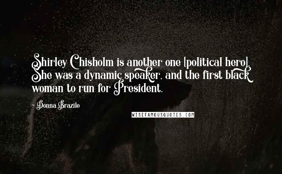Donna Brazile Quotes: Shirley Chisholm is another one [political hero]. She was a dynamic speaker, and the first black woman to run for President.