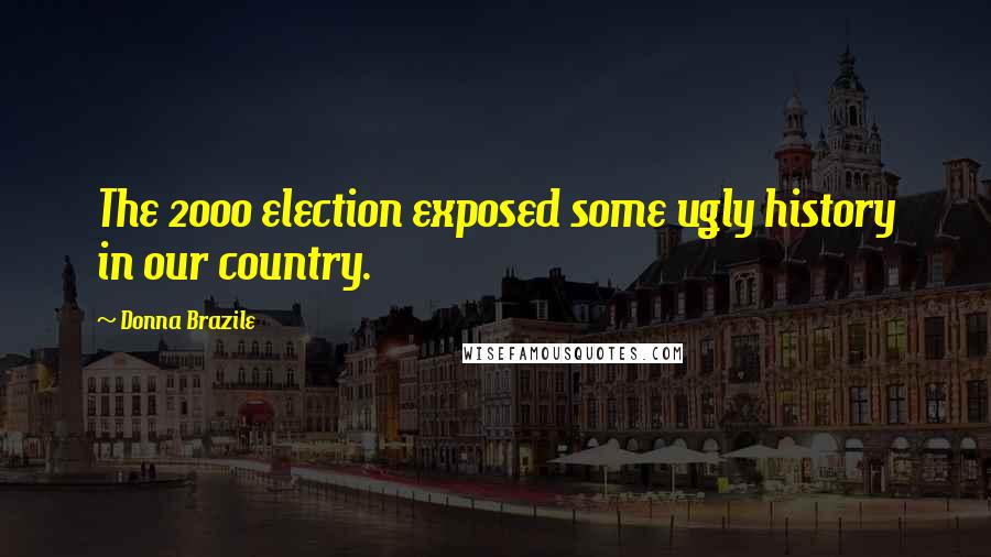 Donna Brazile Quotes: The 2000 election exposed some ugly history in our country.