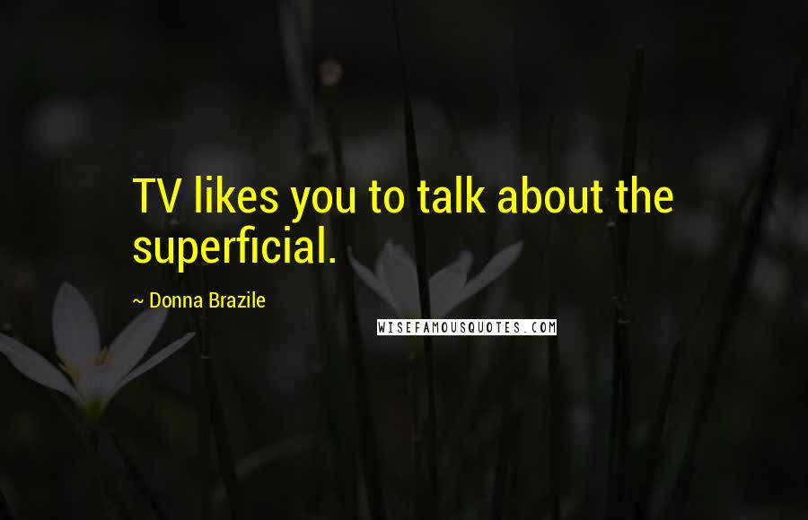 Donna Brazile Quotes: TV likes you to talk about the superficial.