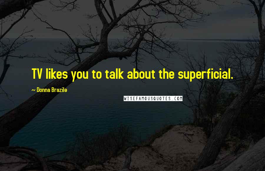 Donna Brazile Quotes: TV likes you to talk about the superficial.