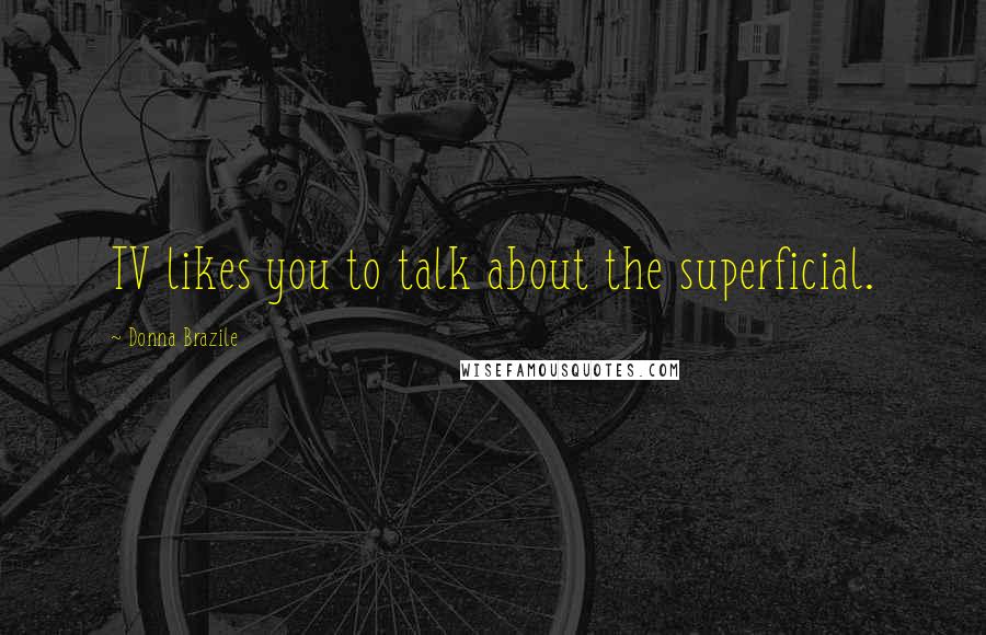 Donna Brazile Quotes: TV likes you to talk about the superficial.