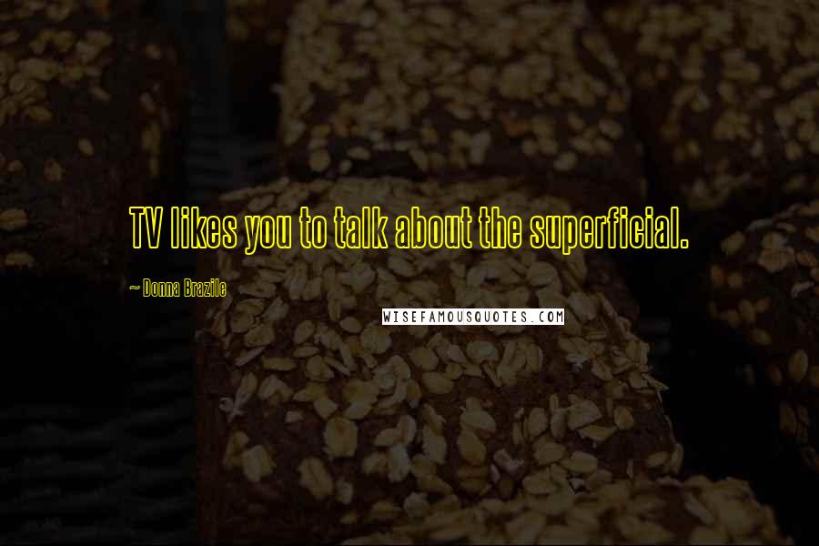 Donna Brazile Quotes: TV likes you to talk about the superficial.