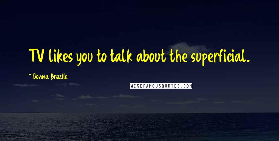 Donna Brazile Quotes: TV likes you to talk about the superficial.