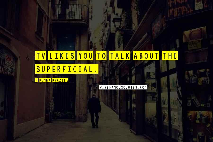 Donna Brazile Quotes: TV likes you to talk about the superficial.