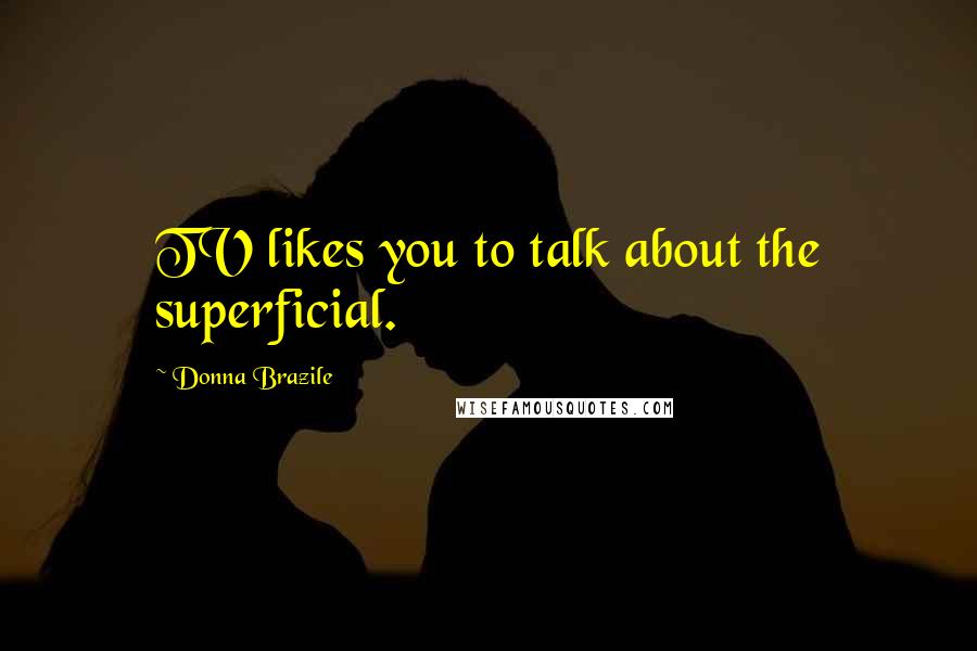 Donna Brazile Quotes: TV likes you to talk about the superficial.