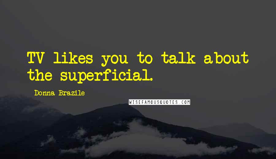 Donna Brazile Quotes: TV likes you to talk about the superficial.