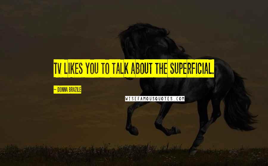 Donna Brazile Quotes: TV likes you to talk about the superficial.