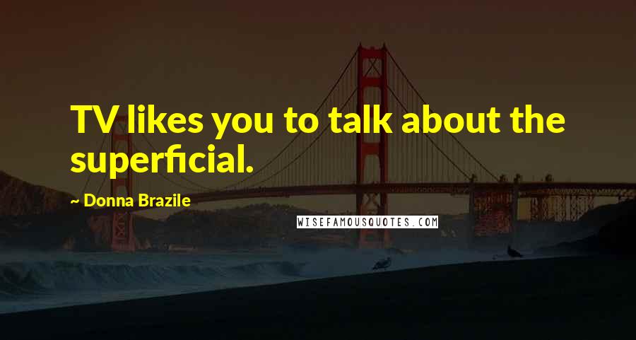 Donna Brazile Quotes: TV likes you to talk about the superficial.
