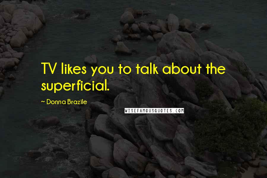 Donna Brazile Quotes: TV likes you to talk about the superficial.