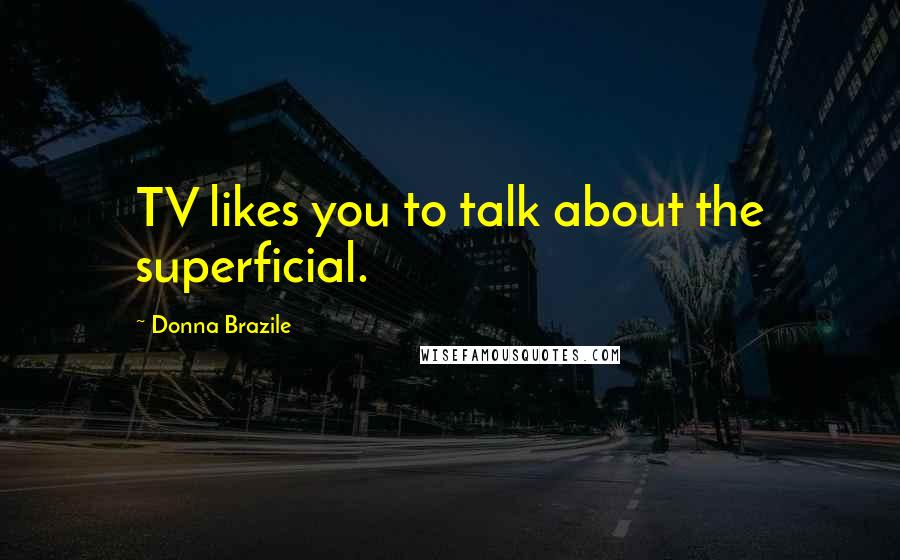 Donna Brazile Quotes: TV likes you to talk about the superficial.
