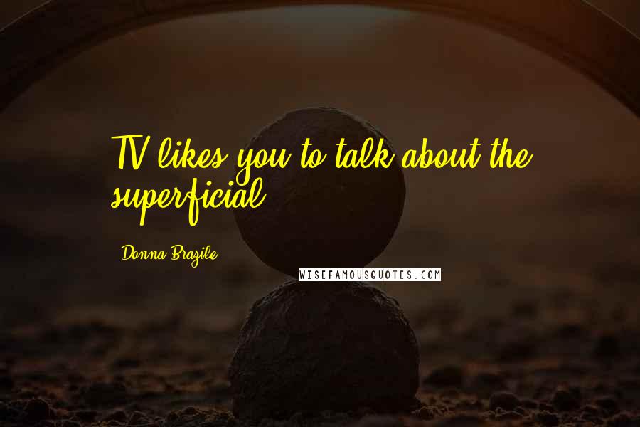 Donna Brazile Quotes: TV likes you to talk about the superficial.