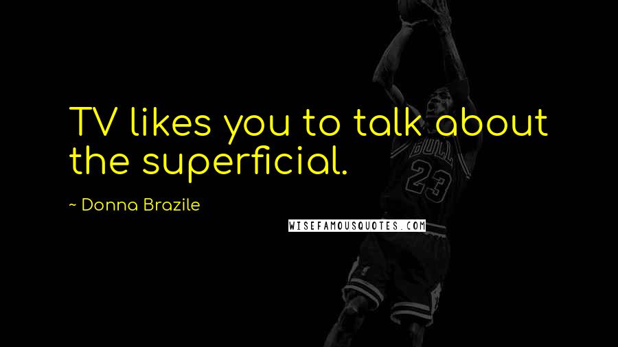 Donna Brazile Quotes: TV likes you to talk about the superficial.