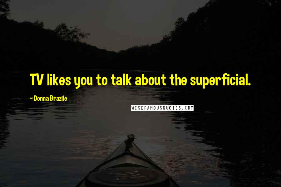 Donna Brazile Quotes: TV likes you to talk about the superficial.