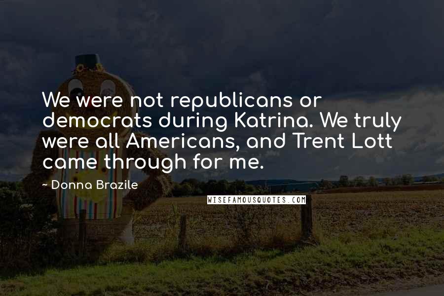Donna Brazile Quotes: We were not republicans or democrats during Katrina. We truly were all Americans, and Trent Lott came through for me.