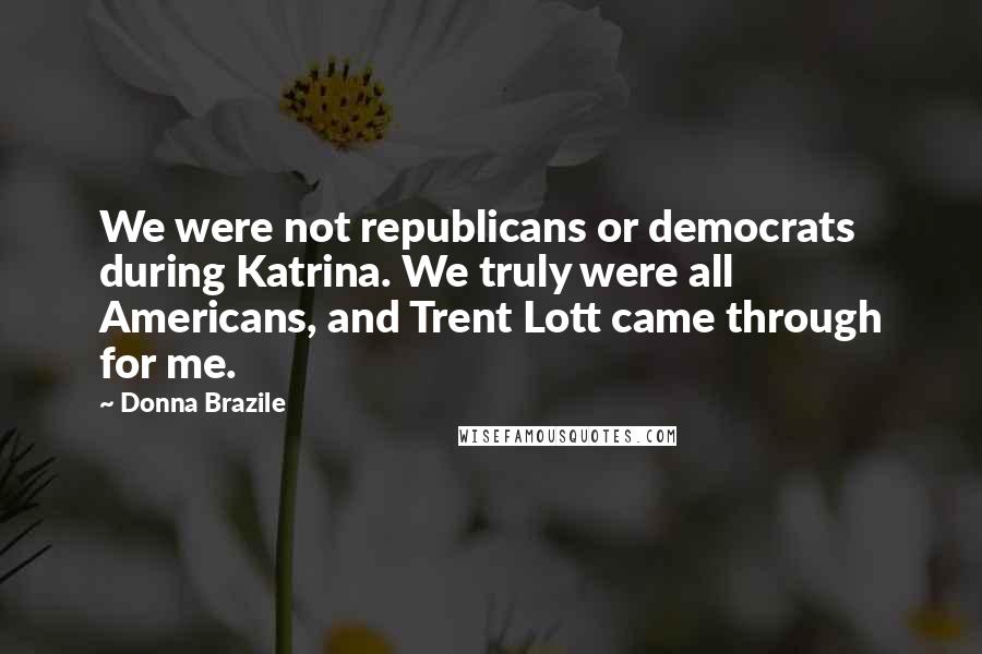 Donna Brazile Quotes: We were not republicans or democrats during Katrina. We truly were all Americans, and Trent Lott came through for me.