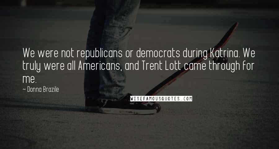 Donna Brazile Quotes: We were not republicans or democrats during Katrina. We truly were all Americans, and Trent Lott came through for me.