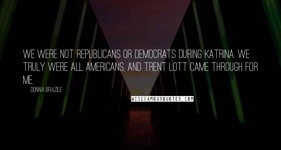 Donna Brazile Quotes: We were not republicans or democrats during Katrina. We truly were all Americans, and Trent Lott came through for me.