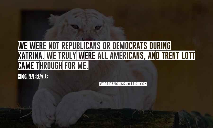 Donna Brazile Quotes: We were not republicans or democrats during Katrina. We truly were all Americans, and Trent Lott came through for me.