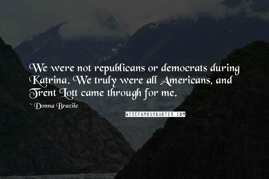 Donna Brazile Quotes: We were not republicans or democrats during Katrina. We truly were all Americans, and Trent Lott came through for me.