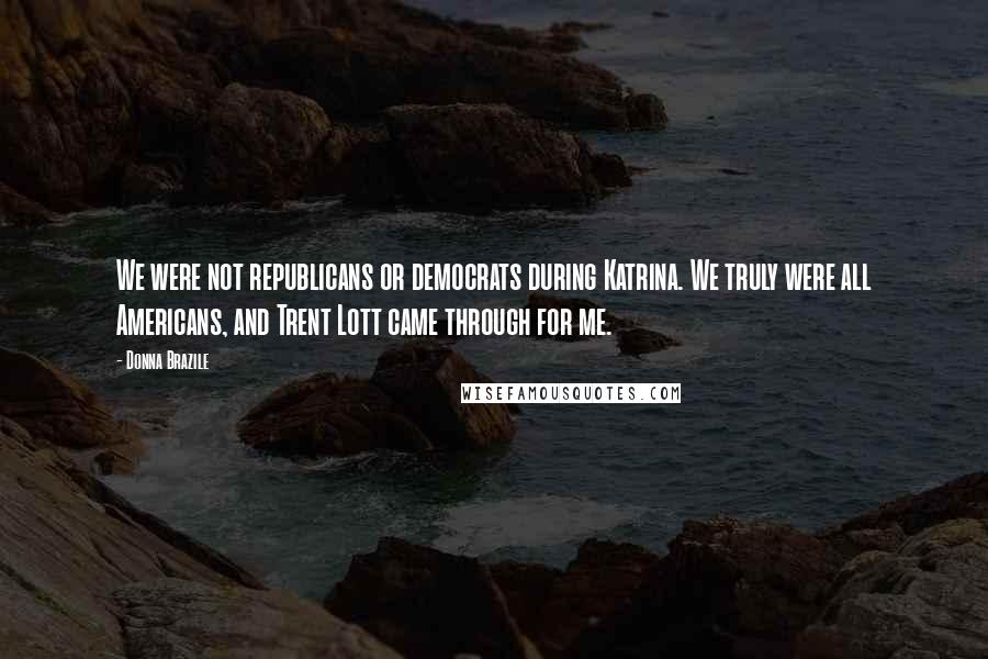 Donna Brazile Quotes: We were not republicans or democrats during Katrina. We truly were all Americans, and Trent Lott came through for me.