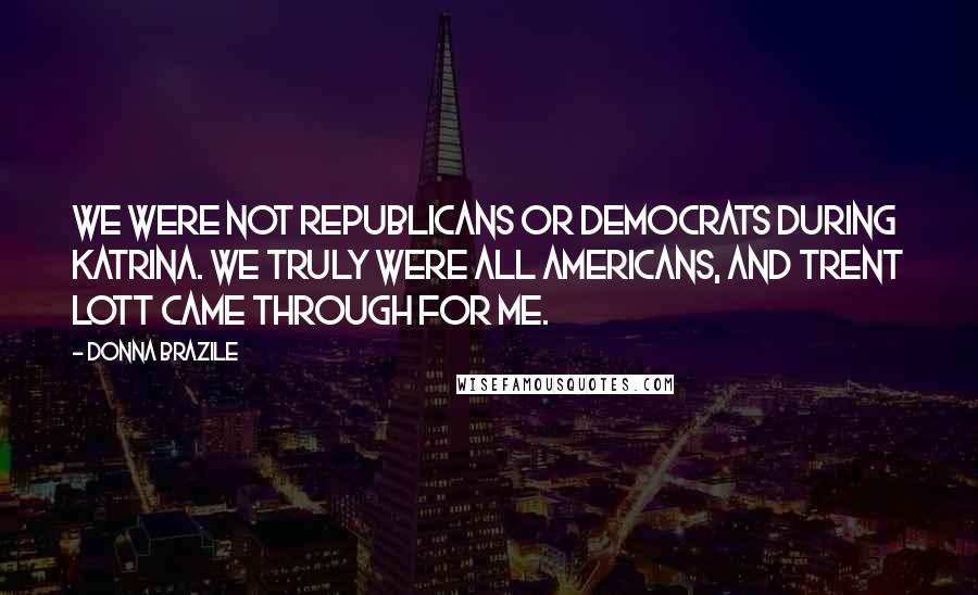 Donna Brazile Quotes: We were not republicans or democrats during Katrina. We truly were all Americans, and Trent Lott came through for me.