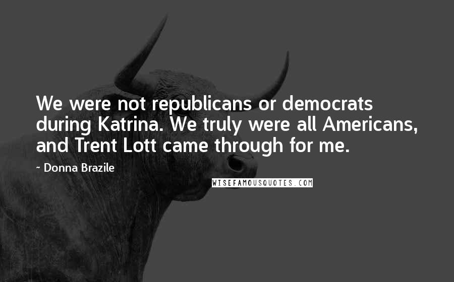 Donna Brazile Quotes: We were not republicans or democrats during Katrina. We truly were all Americans, and Trent Lott came through for me.