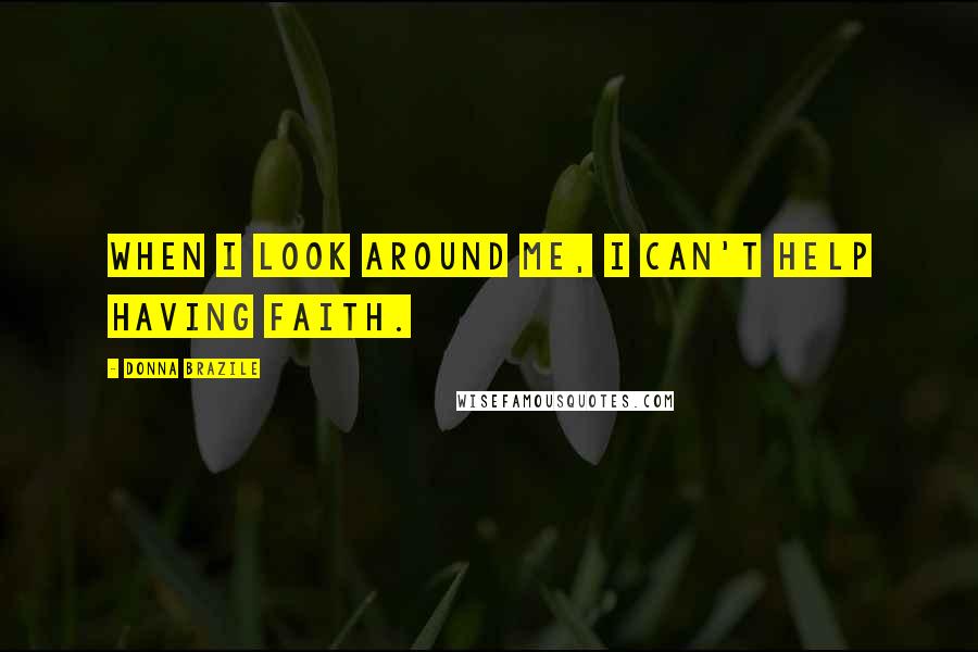 Donna Brazile Quotes: When I look around me, I can't help having faith.
