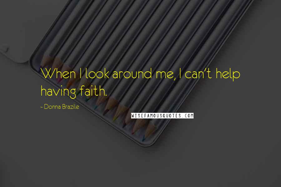 Donna Brazile Quotes: When I look around me, I can't help having faith.