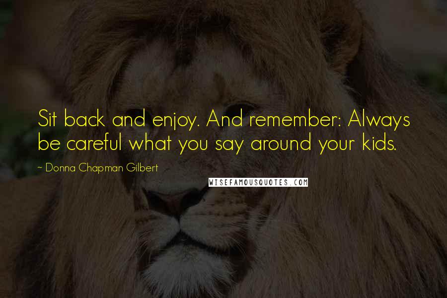 Donna Chapman Gilbert Quotes: Sit back and enjoy. And remember: Always be careful what you say around your kids.