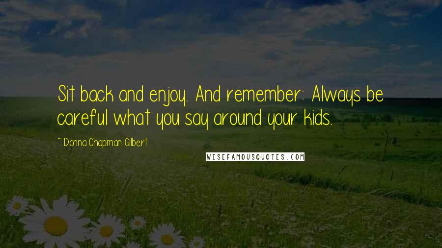 Donna Chapman Gilbert Quotes: Sit back and enjoy. And remember: Always be careful what you say around your kids.