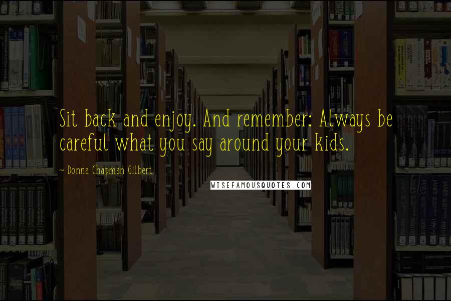 Donna Chapman Gilbert Quotes: Sit back and enjoy. And remember: Always be careful what you say around your kids.