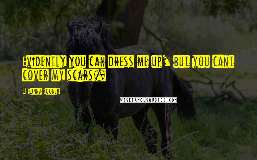 Donna Cooner Quotes: Evidently you can dress me up, but you cant cover my scars.