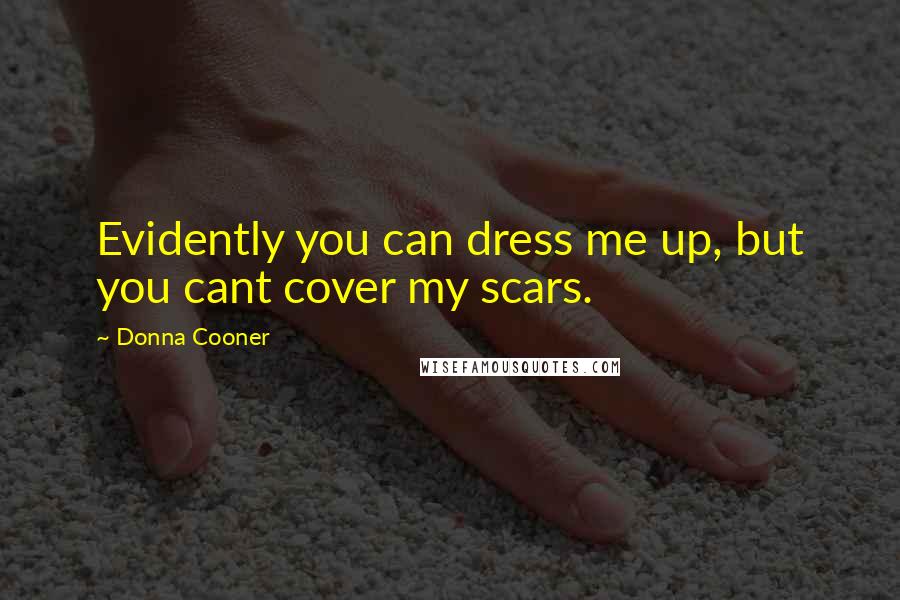 Donna Cooner Quotes: Evidently you can dress me up, but you cant cover my scars.