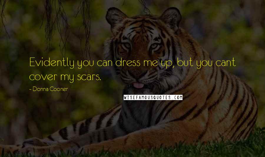 Donna Cooner Quotes: Evidently you can dress me up, but you cant cover my scars.