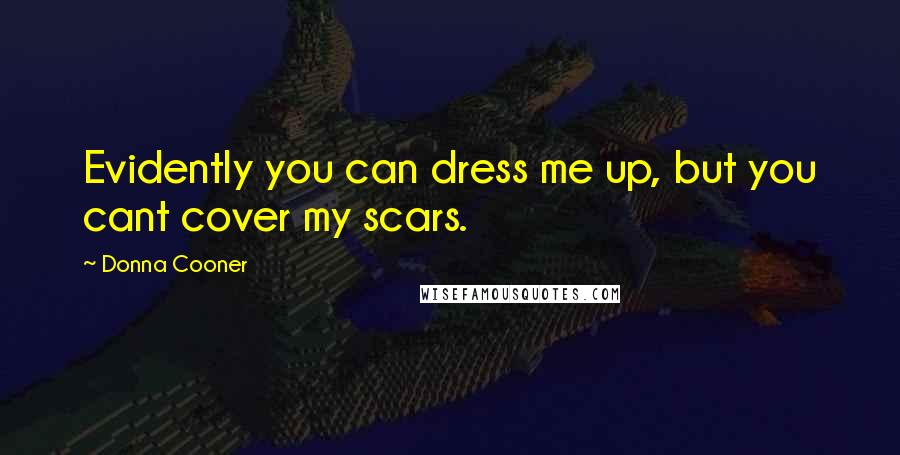 Donna Cooner Quotes: Evidently you can dress me up, but you cant cover my scars.