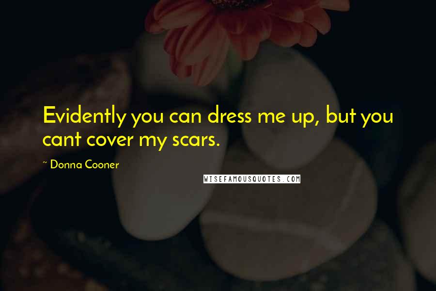 Donna Cooner Quotes: Evidently you can dress me up, but you cant cover my scars.