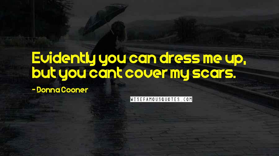 Donna Cooner Quotes: Evidently you can dress me up, but you cant cover my scars.