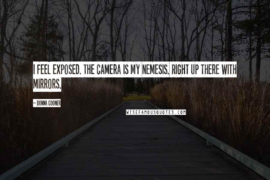 Donna Cooner Quotes: I feel exposed. The camera is my nemesis. Right up there with mirrors.