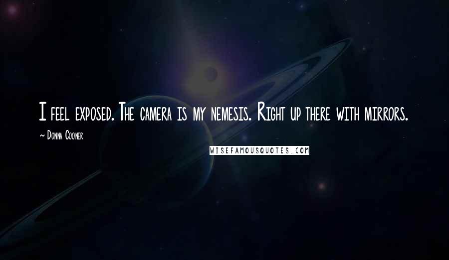 Donna Cooner Quotes: I feel exposed. The camera is my nemesis. Right up there with mirrors.