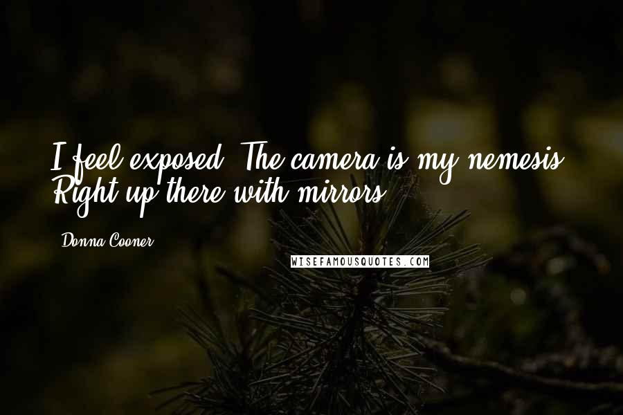 Donna Cooner Quotes: I feel exposed. The camera is my nemesis. Right up there with mirrors.