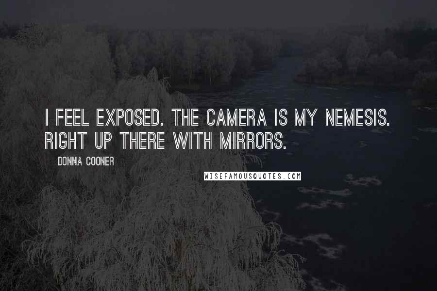 Donna Cooner Quotes: I feel exposed. The camera is my nemesis. Right up there with mirrors.