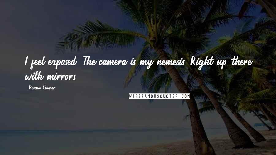 Donna Cooner Quotes: I feel exposed. The camera is my nemesis. Right up there with mirrors.
