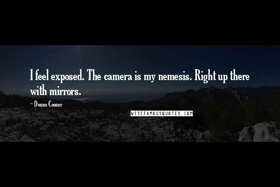 Donna Cooner Quotes: I feel exposed. The camera is my nemesis. Right up there with mirrors.